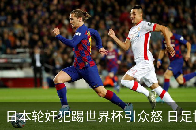 日本轮奸犯踢世界杯引众怒 日足协沉默+裁剪大合影