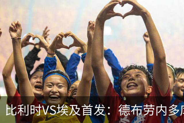 比利时VS埃及首发：德布劳内多库特罗萨德再战萨拉赫