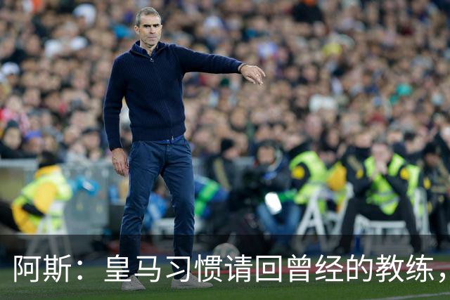 阿斯：皇马习惯请回曾经的教练，巴萨的教练却很少二进宫