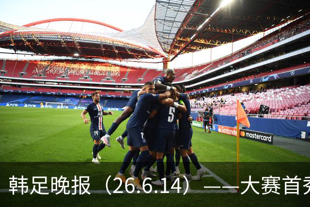 韩足晚报（26.6.14）——大赛首秀赢满堂彩，李韩汎受利物浦关注