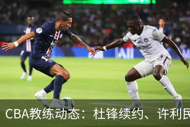 CBA教练动态：杜锋续约、许利民退出、杨鸣受限、李春江传言不实